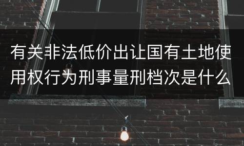 有关非法低价出让国有土地使用权行为刑事量刑档次是什么样