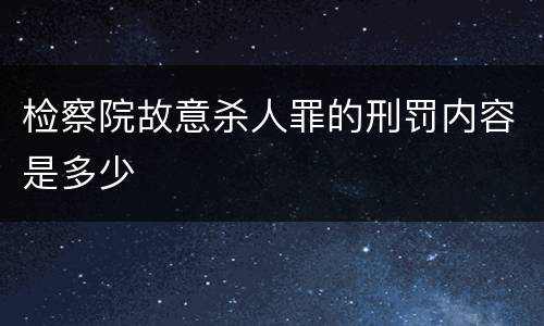 检察院故意杀人罪的刑罚内容是多少