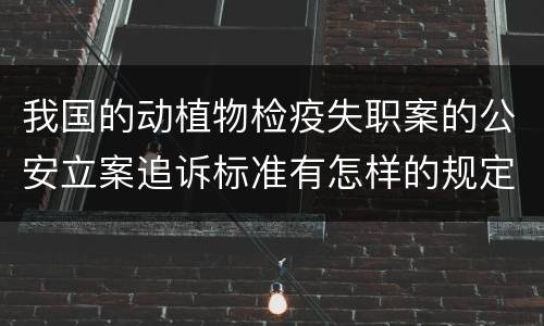我国的动植物检疫失职案的公安立案追诉标准有怎样的规定