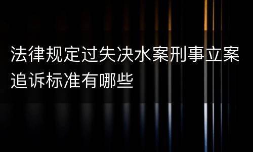 法律规定过失决水案刑事立案追诉标准有哪些