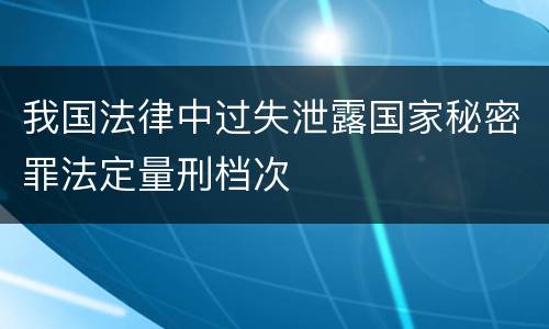 我国法律中过失泄露国家秘密罪法定量刑档次