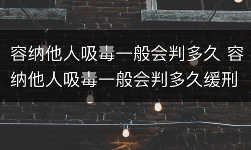 容纳他人吸毒一般会判多久 容纳他人吸毒一般会判多久缓刑
