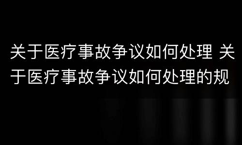 关于医疗事故争议如何处理 关于医疗事故争议如何处理的规定