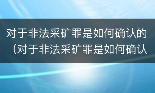 对于非法采矿罪是如何确认的（对于非法采矿罪是如何确认的罪名）