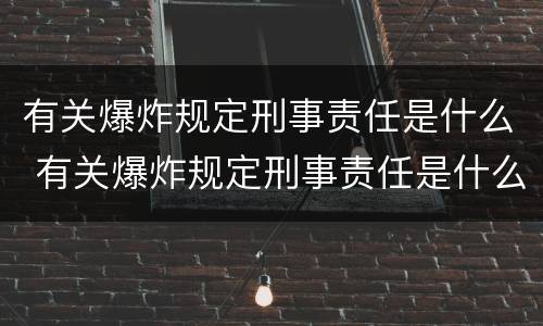 有关爆炸规定刑事责任是什么 有关爆炸规定刑事责任是什么法律