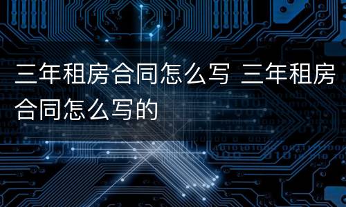 三年租房合同怎么写 三年租房合同怎么写的