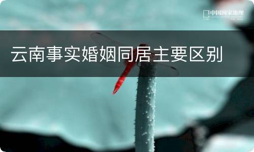 云南事实婚姻同居主要区别