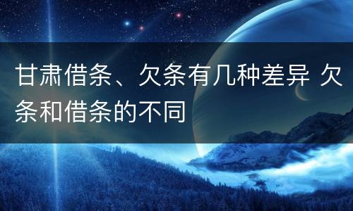 甘肃借条、欠条有几种差异 欠条和借条的不同