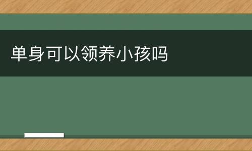 单身可以领养小孩吗