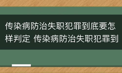 传染病防治失职犯罪到底要怎样判定 传染病防治失职犯罪到底要怎样判定的