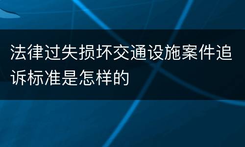 法律过失损坏交通设施案件追诉标准是怎样的