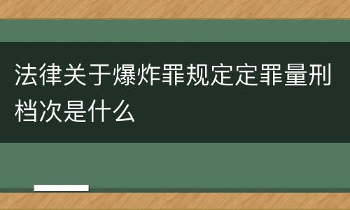 法律关于爆炸罪规定定罪量刑档次是什么