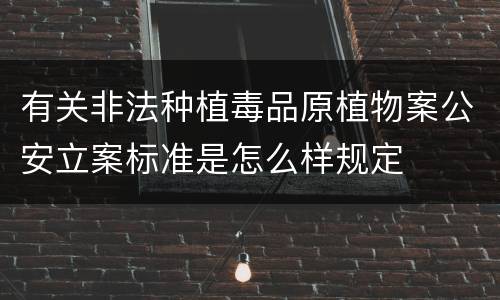 有关非法种植毒品原植物案公安立案标准是怎么样规定