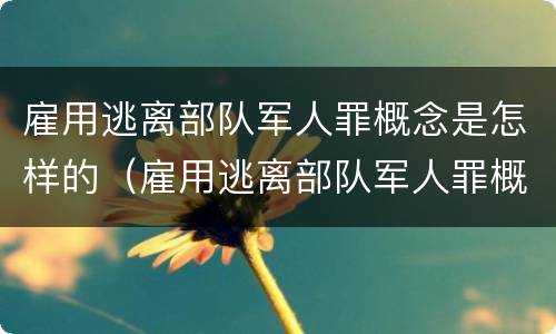 雇用逃离部队军人罪概念是怎样的（雇用逃离部队军人罪概念是怎样的呢）