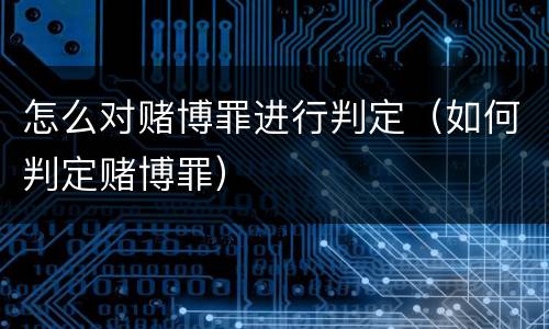 怎么对赌博罪进行判定（如何判定赌博罪）