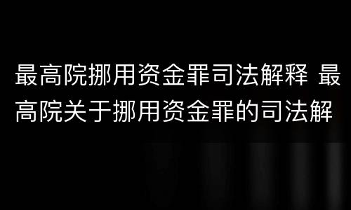 最高院挪用资金罪司法解释 最高院关于挪用资金罪的司法解释