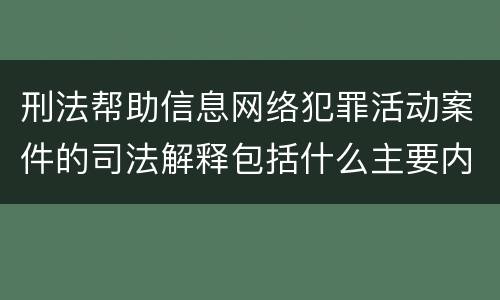 刑法帮助信息网络犯罪活动案件的司法解释包括什么主要内容