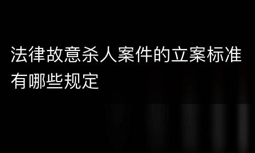 法律故意杀人案件的立案标准有哪些规定