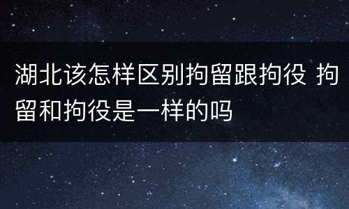 湖北该怎样区别拘留跟拘役 拘留和拘役是一样的吗