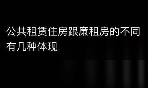 公共租赁住房跟廉租房的不同有几种体现