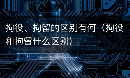 拘役、拘留的区别有何（拘役和拘留什么区别）