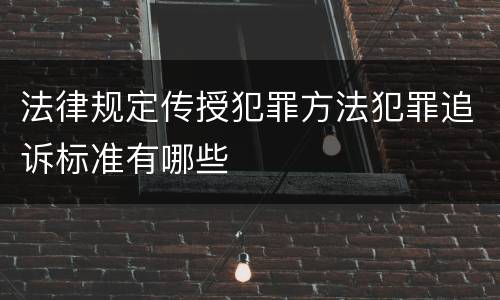 法律规定传授犯罪方法犯罪追诉标准有哪些