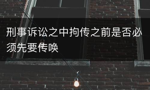 刑事诉讼之中拘传之前是否必须先要传唤