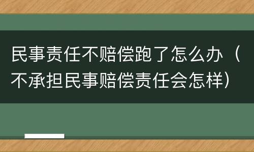 民事责任不赔偿跑了怎么办（不承担民事赔偿责任会怎样）