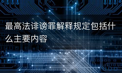 最高法诽谤罪解释规定包括什么主要内容