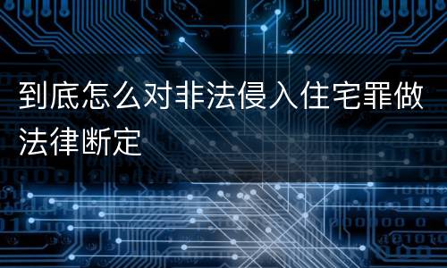 到底怎么对非法侵入住宅罪做法律断定
