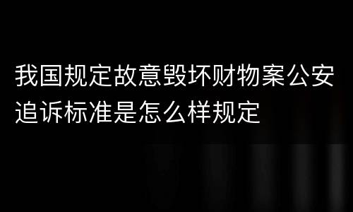 我国规定故意毁坏财物案公安追诉标准是怎么样规定