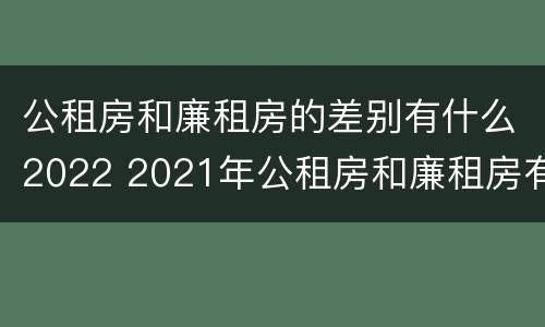 公租房和廉租房的差别有什么2022 2021年公租房和廉租房有什么区别