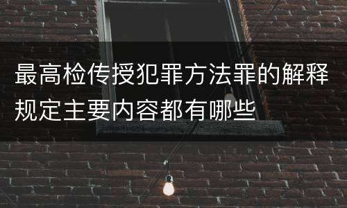 最高检传授犯罪方法罪的解释规定主要内容都有哪些