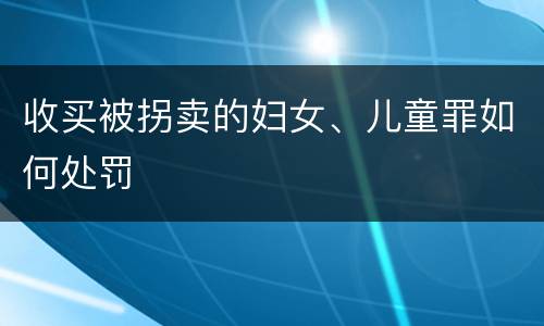 收买被拐卖的妇女、儿童罪如何处罚