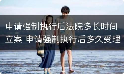 申请强制执行后法院多长时间立案 申请强制执行后多久受理
