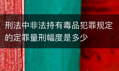 刑法中非法持有毒品犯罪规定的定罪量刑幅度是多少