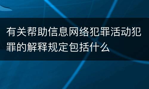 有关帮助信息网络犯罪活动犯罪的解释规定包括什么