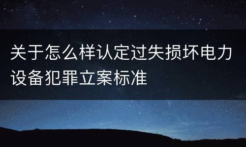 关于怎么样认定过失损坏电力设备犯罪立案标准