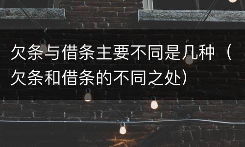 欠条与借条主要不同是几种（欠条和借条的不同之处）