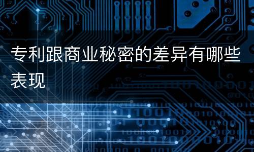 专利跟商业秘密的差异有哪些表现