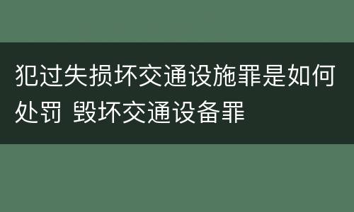 犯过失损坏交通设施罪是如何处罚 毁坏交通设备罪
