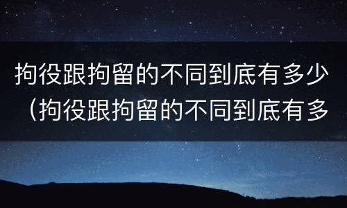 拘役跟拘留的不同到底有多少（拘役跟拘留的不同到底有多少种）