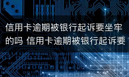 信用卡逾期被银行起诉要坐牢的吗 信用卡逾期被银行起诉要坐牢的吗多久