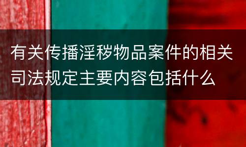 有关传播淫秽物品案件的相关司法规定主要内容包括什么