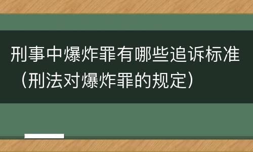 刑事中爆炸罪有哪些追诉标准（刑法对爆炸罪的规定）