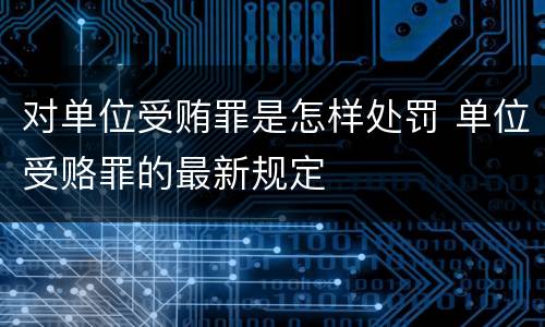 对单位受贿罪是怎样处罚 单位受赂罪的最新规定