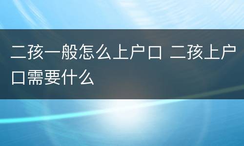 二孩一般怎么上户口 二孩上户口需要什么