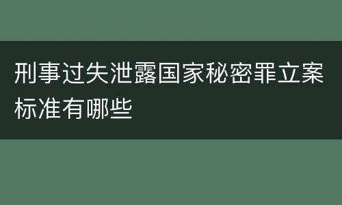 刑事过失泄露国家秘密罪立案标准有哪些