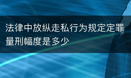 法律中放纵走私行为规定定罪量刑幅度是多少