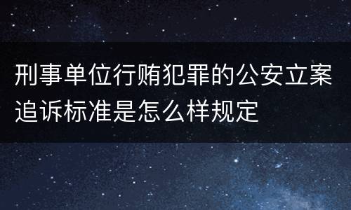 刑事单位行贿犯罪的公安立案追诉标准是怎么样规定